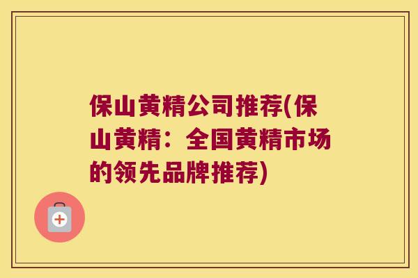 保山黄精公司推荐(保山黄精:全国黄精市场的领先品牌推荐) 保山黄精公司推荐(保山黄精:全国黄精市场的领先品牌推荐)