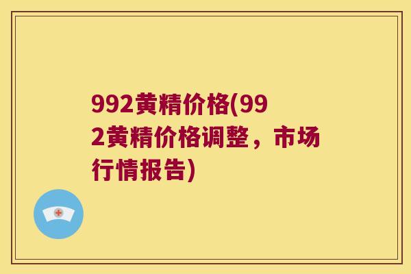 992黄精价格(992黄精价格调整,市场行情报告) 992黄精价格(992黄精价格调整,市场行情报告)