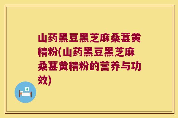 山药黑豆黑芝麻桑葚黄精粉(山药黑豆黑芝麻桑葚黄精粉的营养与功效) 山药黑豆黑芝麻桑葚黄精粉(山药黑豆黑芝麻桑葚黄精粉的营养与功效)