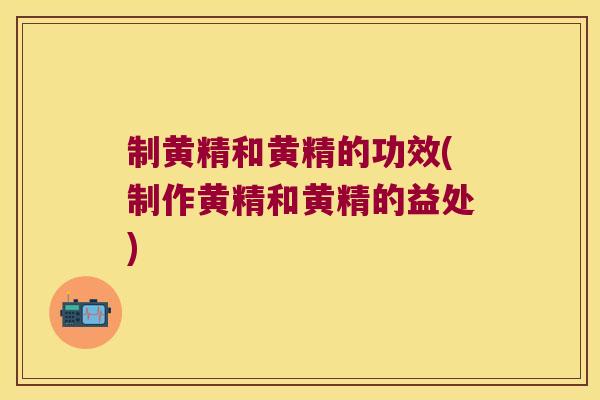 制黄精和黄精的功效(制作黄精和黄精的益处) 制黄精和黄精的功效(制作黄精和黄精的益处)