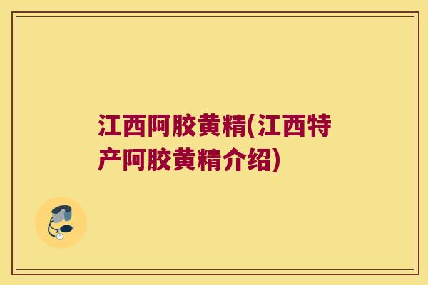江西阿胶黄精(江西特产阿胶黄精介绍) 江西阿胶黄精(江西特产阿胶黄精介绍)