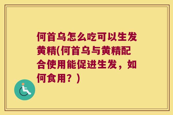 何首乌怎么吃可以生发黄精(何首乌与黄精配合使用能促进生发,如何食用?) 何首乌怎么吃可以生发黄精(何首乌与黄精配合使用能促进生发,如何食用?)