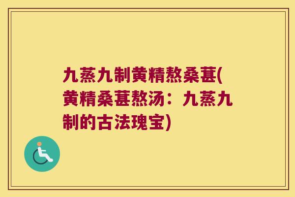 九蒸九制黄精熬桑葚(黄精桑葚熬汤：九蒸九制的古法瑰宝)