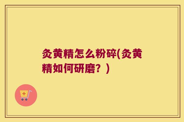 灸黄精怎么粉碎(灸黄精如何研磨？)