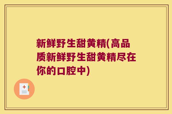新鲜野生甜黄精(高品质新鲜野生甜黄精尽在你的口腔中)
