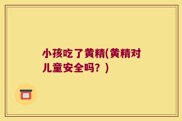 小孩吃了黄精(黄精对儿童安全吗?) 小孩吃了黄精(黄精对儿童安全吗?)