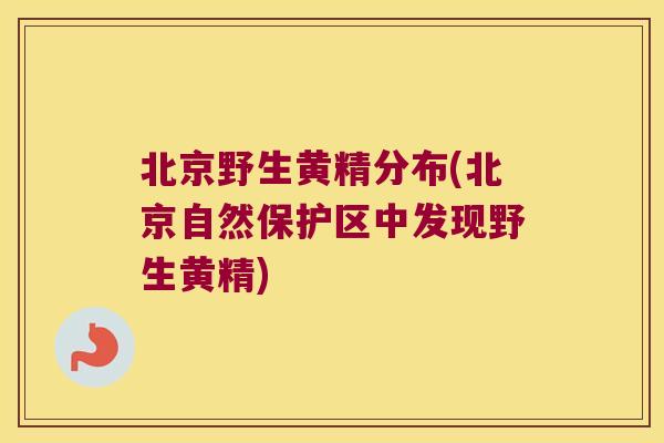 北京野生黄精分布(北京自然保护区中发现野生黄精)