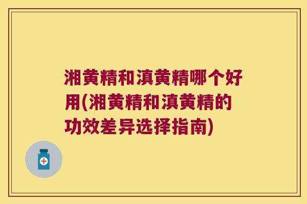 湘黄精和滇黄精哪个好用(湘黄精和滇黄精的功效差异选择指南)