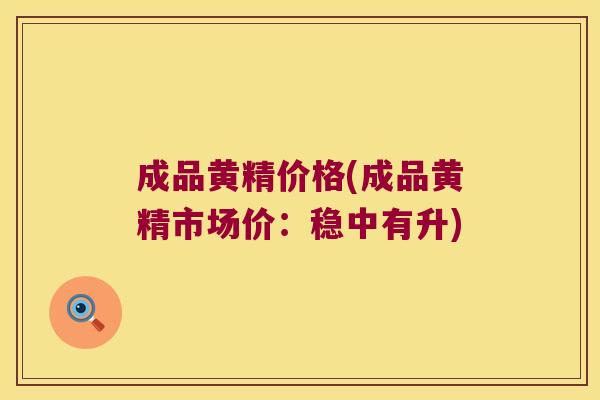 成品黄精价格(成品黄精市场价:稳中有升) 成品黄精价格(成品黄精市场价:稳中有升)