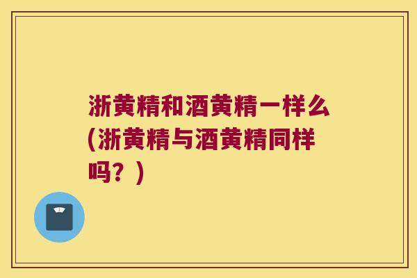 浙黄精和酒黄精一样么(浙黄精与酒黄精同样吗？)