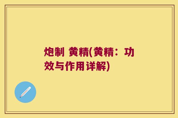炮制 黄精(黄精：功效与作用详解)