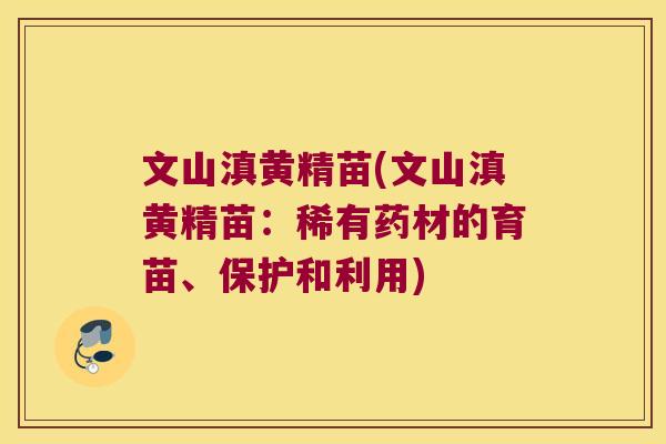 文山滇黄精苗(文山滇黄精苗:稀有药材的育苗、保护和利用) 文山滇黄精苗(文山滇黄精苗:稀有药材的育苗、保护和利用)