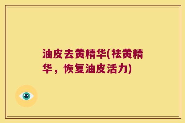 油皮去黄精华(祛黄精华，恢复油皮活力)