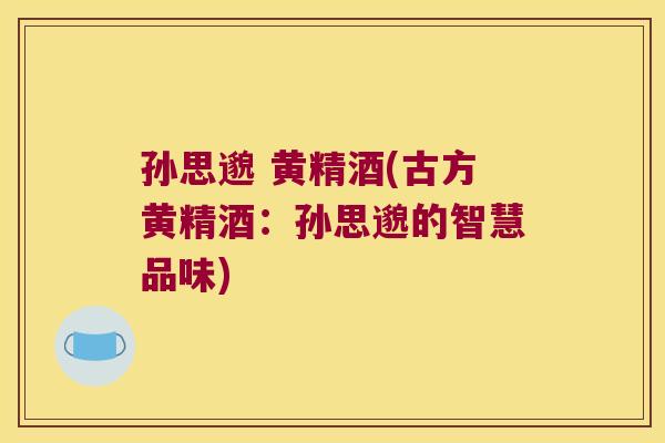 孙思邈 黄精酒(古方黄精酒：孙思邈的智慧品味)