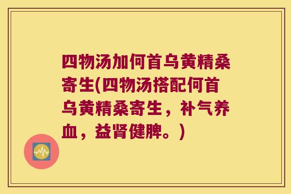 四物汤加何首乌黄精桑寄生(四物汤搭配何首乌黄精桑寄生,,益健脾。) 四物汤加何首乌黄精桑寄生(四物汤搭配何首乌黄精桑寄生,,益健脾。)