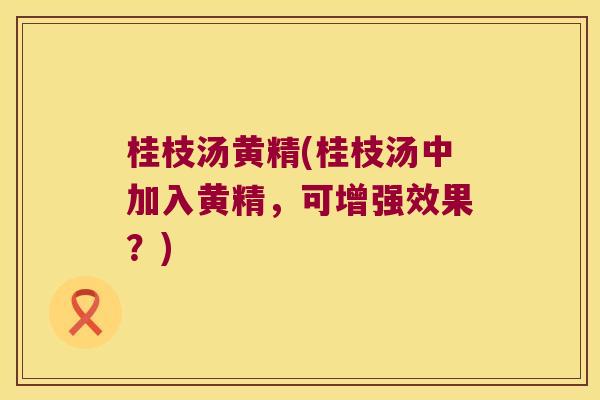 桂枝汤黄精(桂枝汤中加入黄精,可增强效果?) 桂枝汤黄精(桂枝汤中加入黄精,可增强效果?)