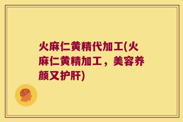 火麻仁黄精代加工(火麻仁黄精加工，美容养颜又)