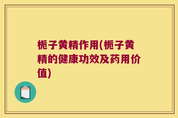 栀子黄精作用(栀子黄精的健康功效及药用价值)