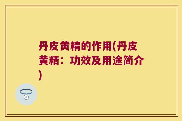 丹皮黄精的作用(丹皮黄精：功效及用途简介)