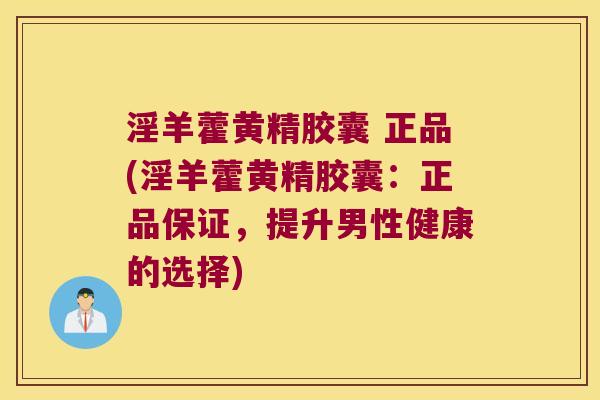 淫羊藿黄精胶囊 正品(淫羊藿黄精胶囊:正品保证,提升男性健康的选择) 淫羊藿黄精胶囊 正品(淫羊藿黄精胶囊:正品保证,提升男性健康的选择)