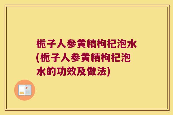 栀子人参黄精枸杞泡水(栀子人参黄精枸杞泡水的功效及做法) 栀子人参黄精枸杞泡水(栀子人参黄精枸杞泡水的功效及做法)