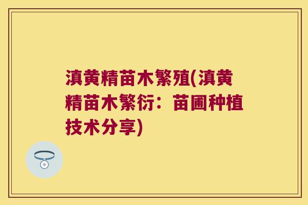 滇黄精苗木繁殖(滇黄精苗木繁衍:苗圃种植技术分享) 滇黄精苗木繁殖(滇黄精苗木繁衍:苗圃种植技术分享)