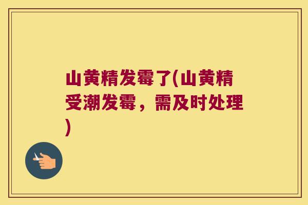 山黄精发霉了(山黄精受潮发霉，需及时处理)