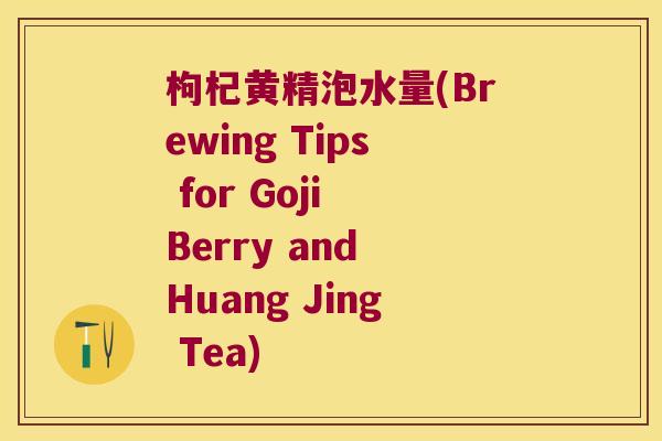 枸杞黄精泡水量(Brewing Tips for Goji Berry and Huang Jing Tea)