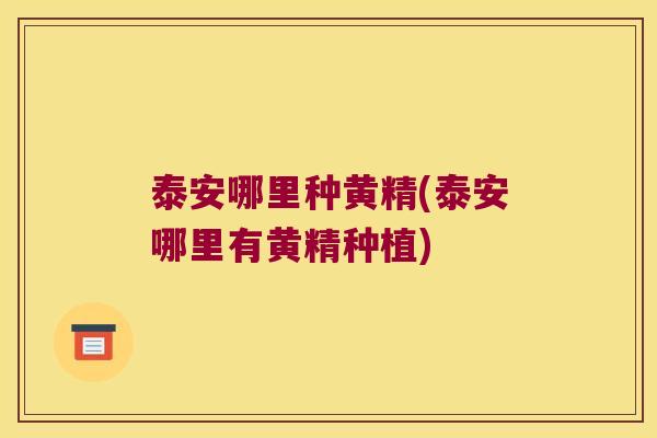 泰安哪里种黄精(泰安哪里有黄精种植) 泰安哪里种黄精(泰安哪里有黄精种植)