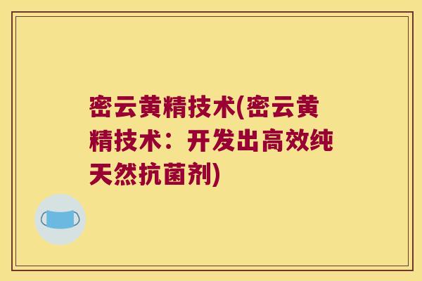密云黄精技术(密云黄精技术:开发出高效纯天然剂) 密云黄精技术(密云黄精技术:开发出高效纯天然剂)