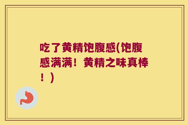 吃了黄精饱腹感(饱腹感满满！黄精之味真棒！)