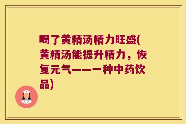 喝了黄精汤精力旺盛(黄精汤能提升精力,恢复元气——一种饮品) 喝了黄精汤精力旺盛(黄精汤能提升精力,恢复元气——一种饮品)