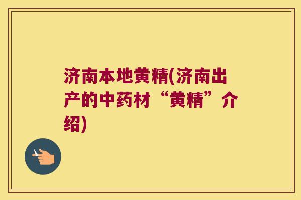 济南本地黄精(济南出产的材“黄精”介绍) 济南本地黄精(济南出产的材“黄精”介绍)