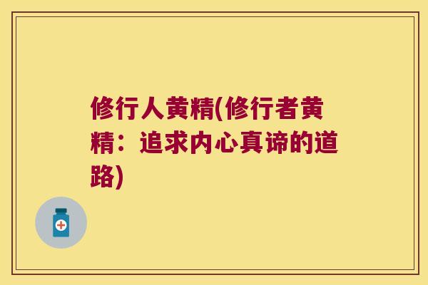 修行人黄精(修行者黄精:追求内心真谛的道路) 修行人黄精(修行者黄精:追求内心真谛的道路)