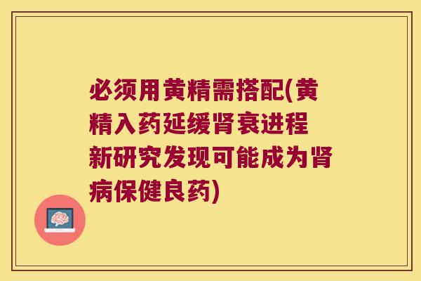 必须用黄精需搭配(黄精入药延缓衰进程 新研究发现可能成为保健良药) 必须用黄精需搭配(黄精入药延缓衰进程 新研究发现可能成为保健良药)