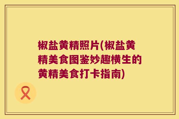 椒盐黄精照片(椒盐黄精美食图鉴妙趣横生的黄精美食打卡指南) 椒盐黄精照片(椒盐黄精美食图鉴妙趣横生的黄精美食打卡指南)
