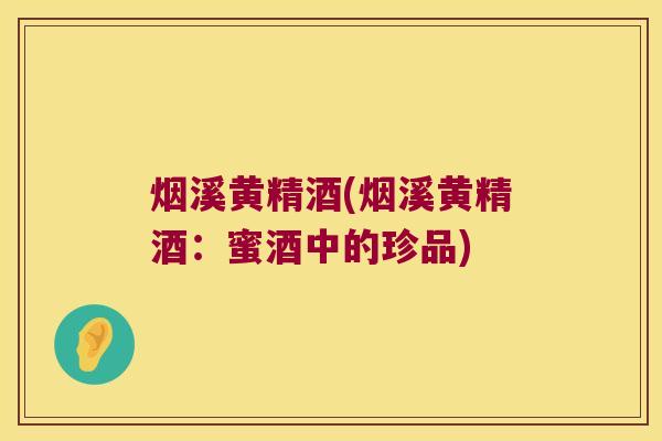 烟溪黄精酒(烟溪黄精酒：蜜酒中的珍品)