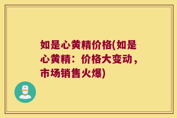 如是心黄精价格(如是心黄精：价格大变动，市场销售火爆)