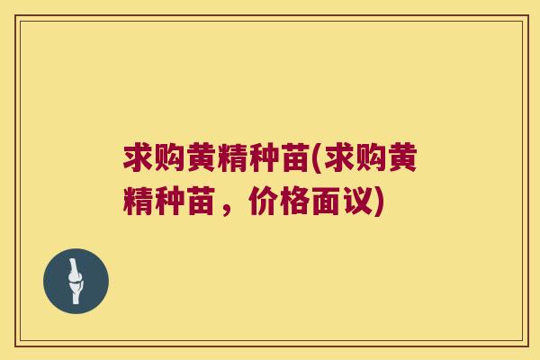 求购黄精种苗(求购黄精种苗，价格面议)