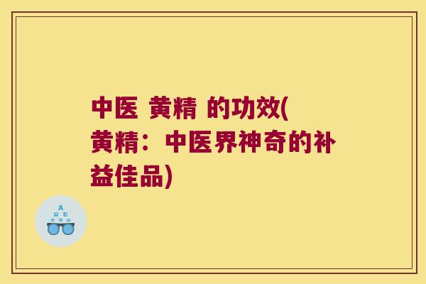 中医 黄精 的功效(黄精:中医界神奇的补益佳品) 中医 黄精 的功效(黄精:中医界神奇的补益佳品)