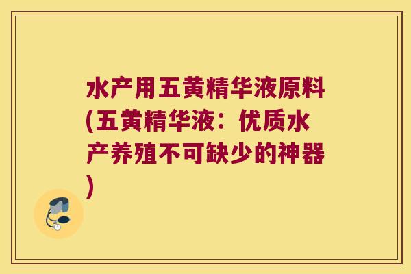 水产用五黄精华液原料(五黄精华液:优质水产养殖不可缺少的神器) 水产用五黄精华液原料(五黄精华液:优质水产养殖不可缺少的神器)