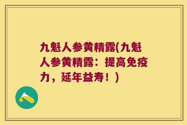 九魁人参黄精露(九魁人参黄精露：提高力，延年益寿！)