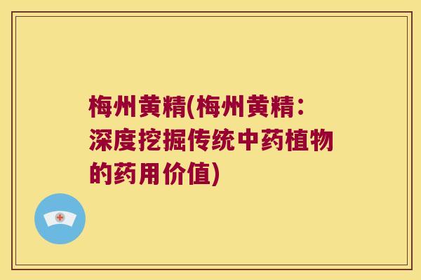 梅州黄精(梅州黄精：深度挖掘传统植物的药用价值)