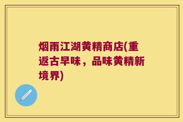 烟雨江湖黄精商店(重返古早味,品味黄精新境界) 烟雨江湖黄精商店(重返古早味,品味黄精新境界)