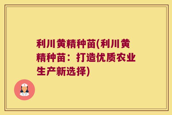 利川黄精种苗(利川黄精种苗：打造优质农业生产新选择)