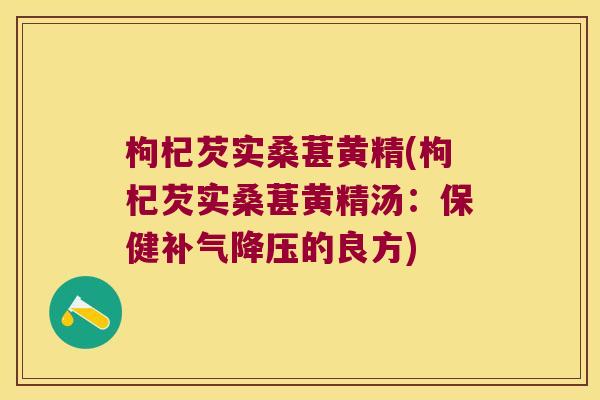 枸杞芡实桑葚黄精(枸杞芡实桑葚黄精汤:保健的良方) 枸杞芡实桑葚黄精(枸杞芡实桑葚黄精汤:保健的良方)