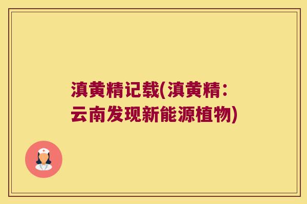 滇黄精记载(滇黄精：云南发现新能源植物)