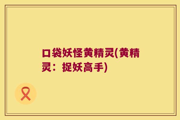 口袋妖怪黄精灵(黄精灵：捉妖高手)