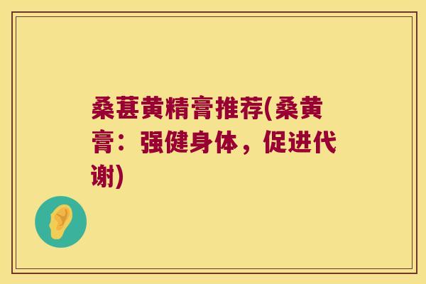 桑葚黄精膏推荐(桑黄膏：强健身体，促进代谢)
