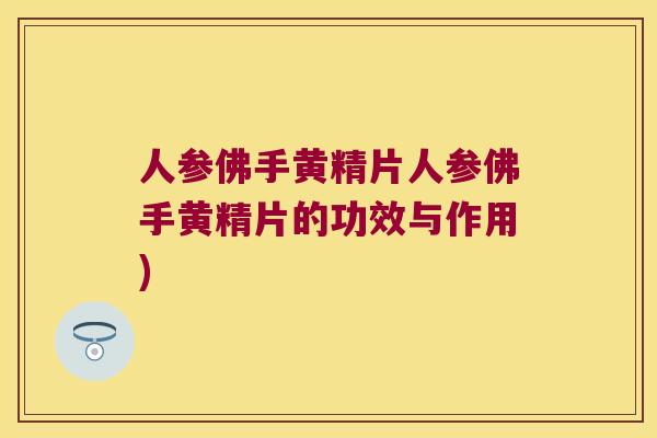 人参佛手黄精片人参佛手黄精片的功效与作用)